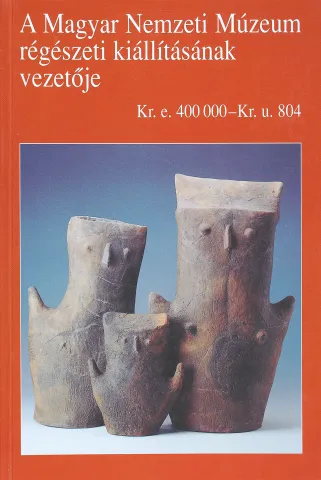 A Magyar Nemzeti Múzeum régészeti kiállításának vezetője - Kr.e. 400 000 - Kr.u. 804.