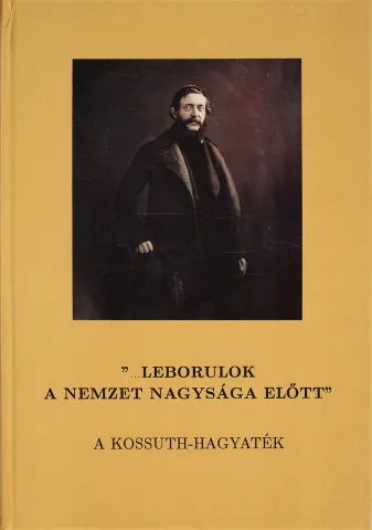 "leborulok a nemzet nagysága előtt" : a Kossuth-hagyaték